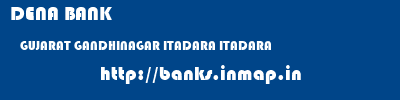 DENA BANK  GUJARAT GANDHINAGAR ITADARA ITADARA  banks information 